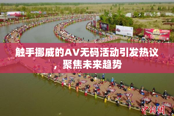 触手挪威的AV无码活动引发热议，聚焦未来趋势