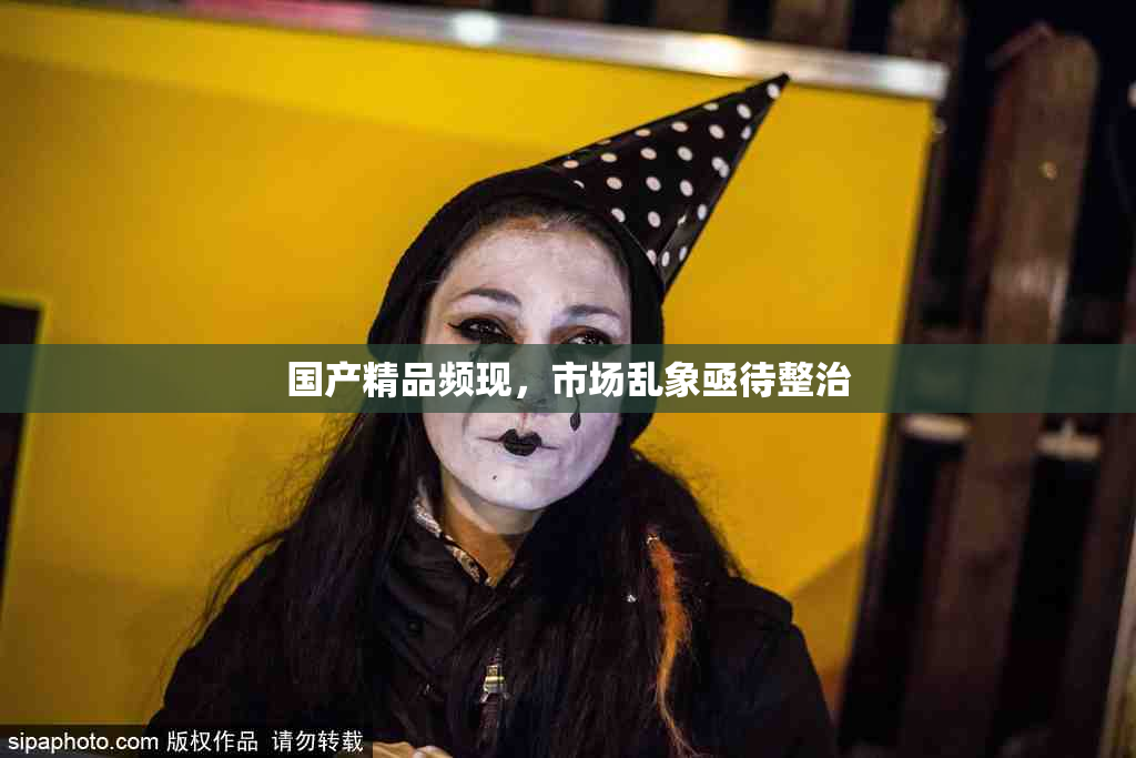 国产精品频现，市场乱象亟待整治