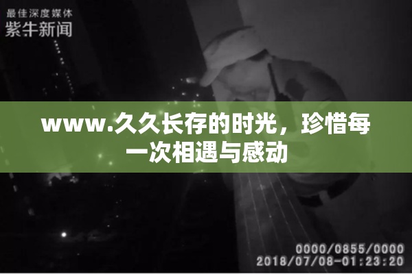 www.久久长存的时光，珍惜每一次相遇与感动