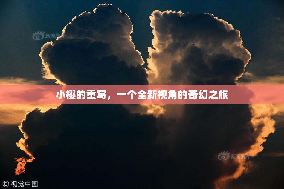 小樱的重写，一个全新视角的奇幻之旅