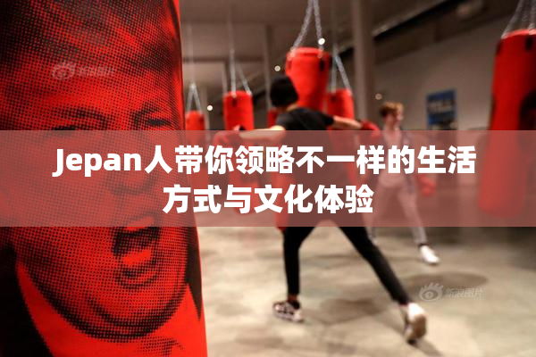 Jepan人带你领略不一样的生活方式与文化体验