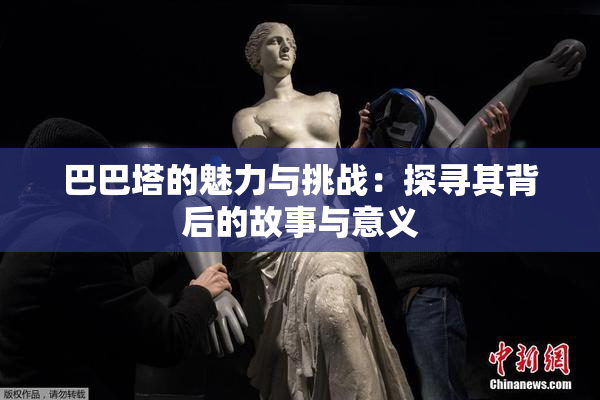 巴巴塔的魅力与挑战：探寻其背后的故事与意义