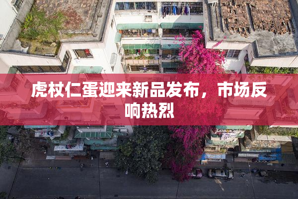虎杖仁蛋迎来新品发布，市场反响热烈