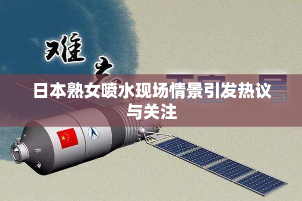 日本熟女喷水现场情景引发热议与关注