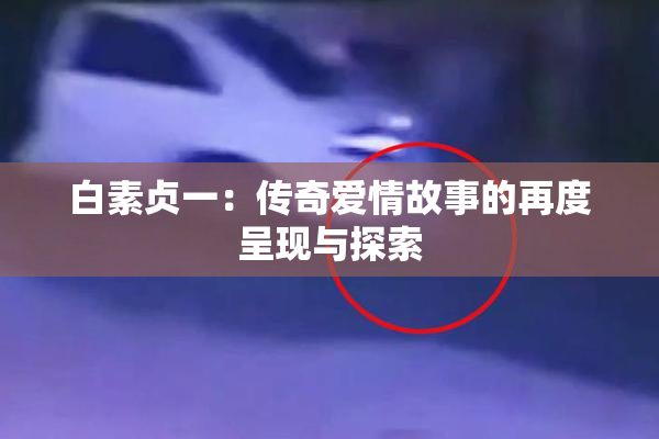 白素贞一：传奇爱情故事的再度呈现与探索