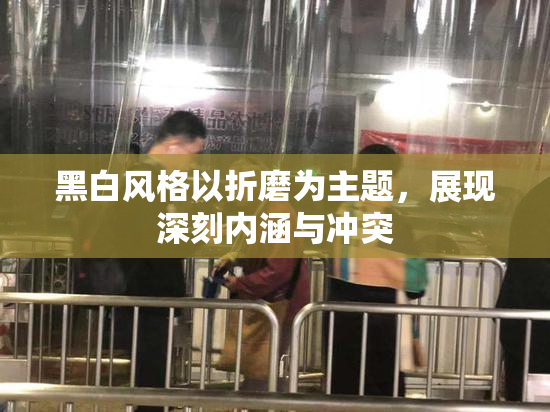 黑白风格以折磨为主题，展现深刻内涵与冲突