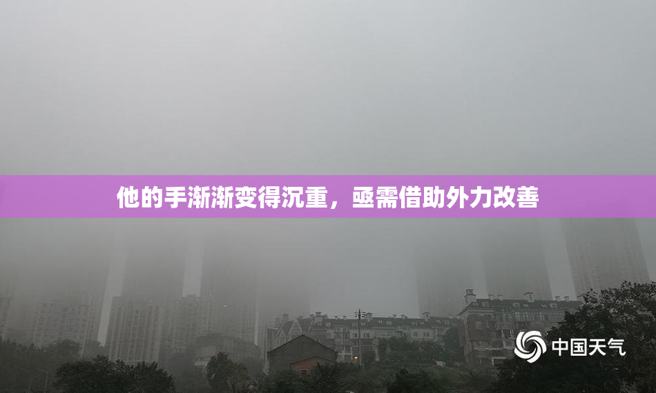 他的手渐渐变得沉重，亟需借助外力改善
