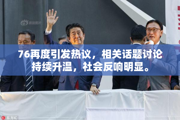 76再度引发热议，相关话题讨论持续升温，社会反响明显。