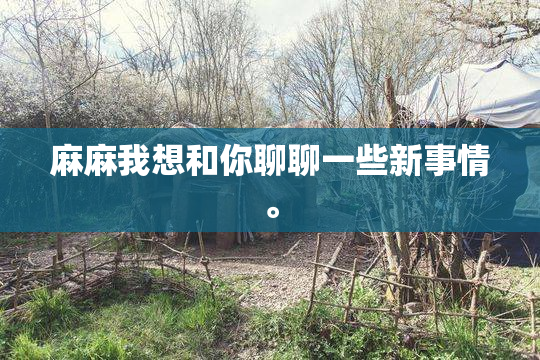 麻麻我想和你聊聊一些新事情。