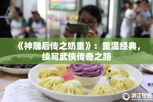 《神雕后传之奶重》：重温经典，续写武侠传奇之路