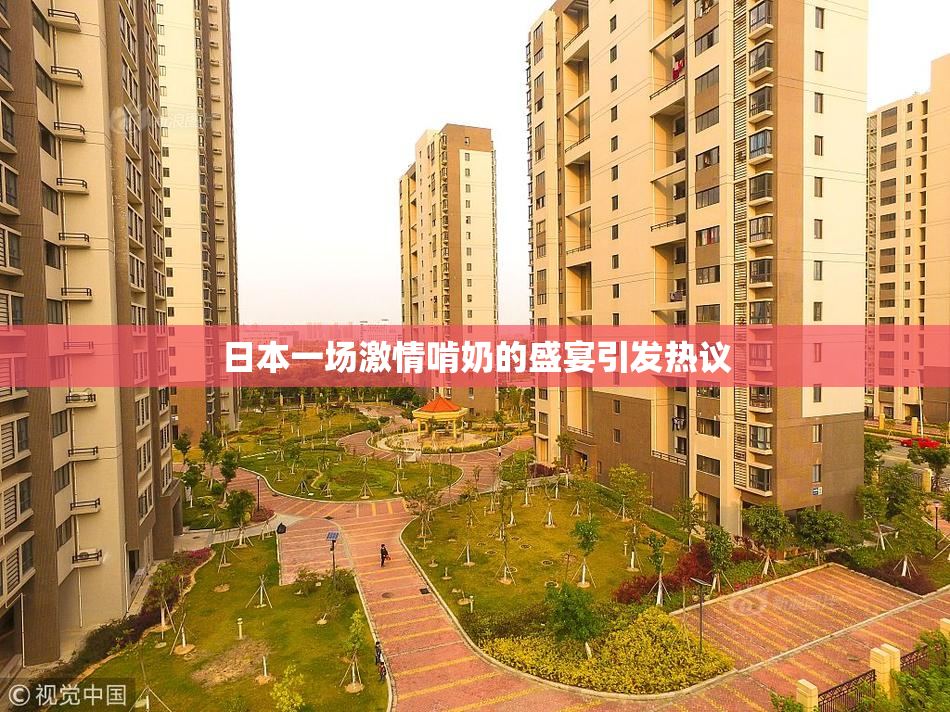 日本一场激情啃奶的盛宴引发热议