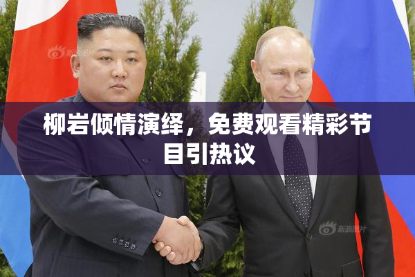 柳岩倾情演绎，免费观看精彩节目引热议
