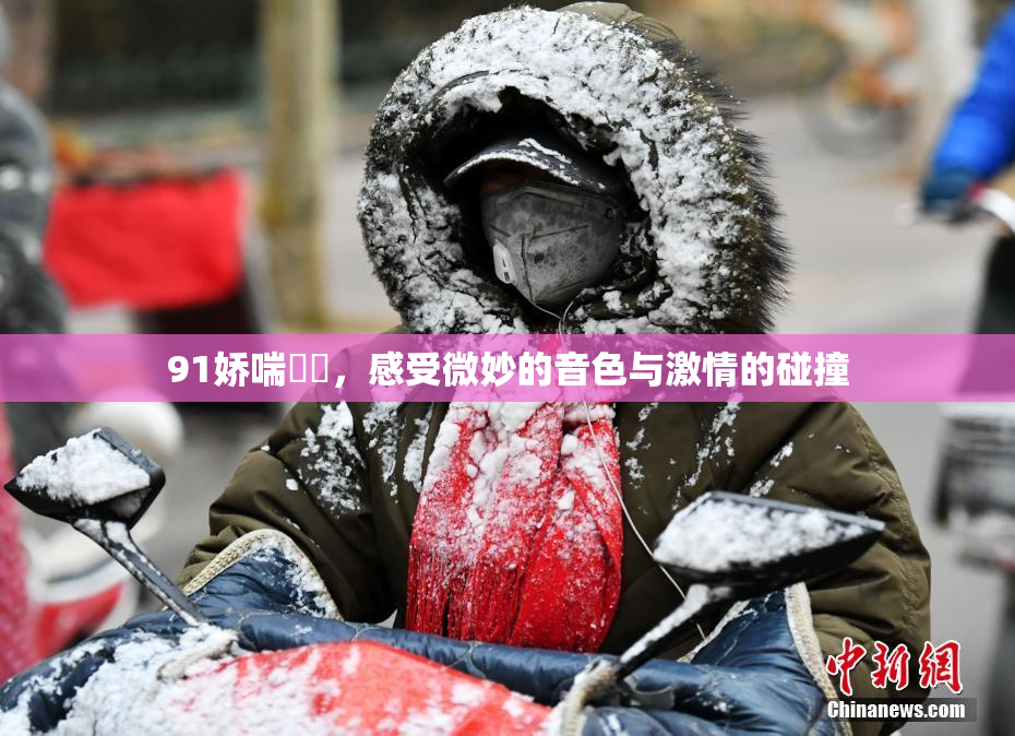 91娇喘❌‌，感受微妙的音色与激情的碰撞