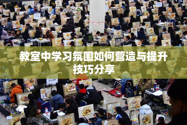 教室中学习氛围如何营造与提升技巧分享