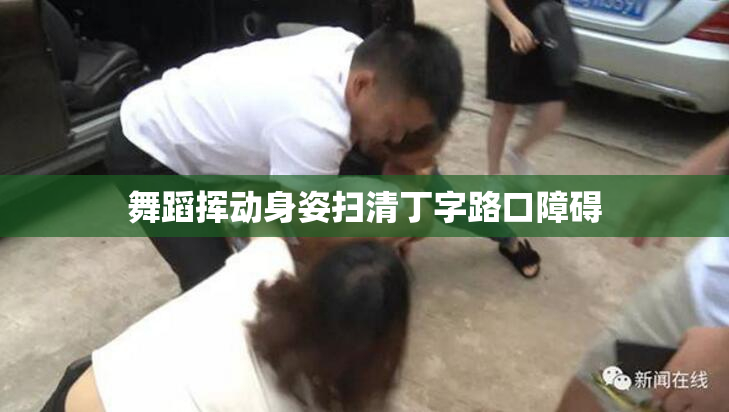 舞蹈挥动身姿扫清丁字路口障碍