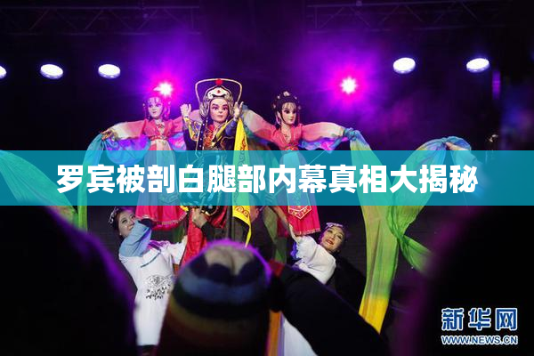 罗宾被剖白腿部内幕真相大揭秘