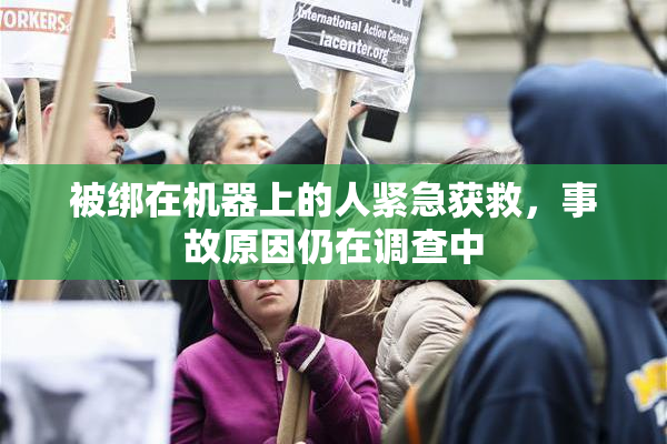 被绑在机器上的人紧急获救，事故原因仍在调查中