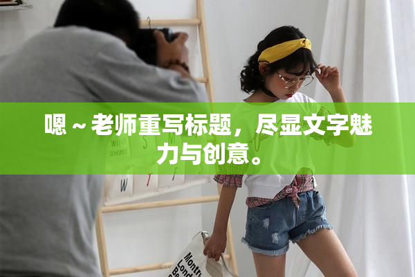 嗯～老师重写标题，尽显文字魅力与创意。
