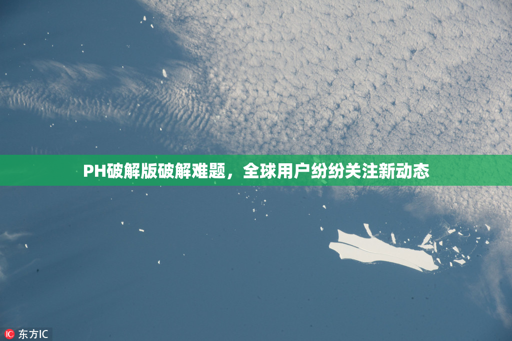 PH破解版破解难题，全球用户纷纷关注新动态