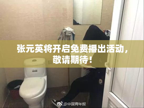 张元英将开启免费播出活动，敬请期待！