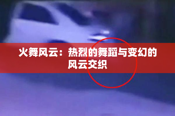 火舞风云：热烈的舞蹈与变幻的风云交织