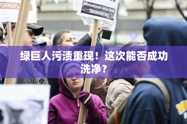 绿巨人污渍重现！这次能否成功洗净？