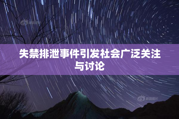 失禁排泄事件引发社会广泛关注与讨论