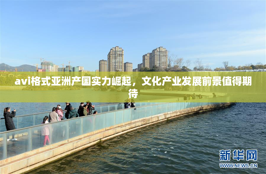 avi格式亚洲产国实力崛起，文化产业发展前景值得期待