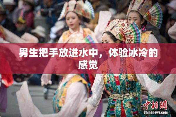 男生把手放进水中，体验冰冷的感觉