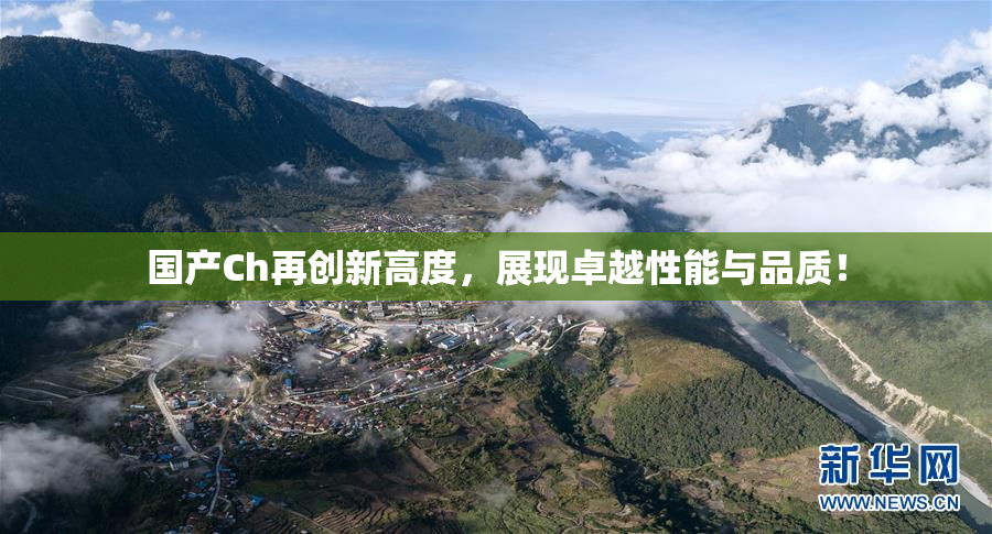 国产Ch再创新高度，展现卓越性能与品质！