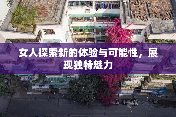 女人探索新的体验与可能性，展现独特魅力