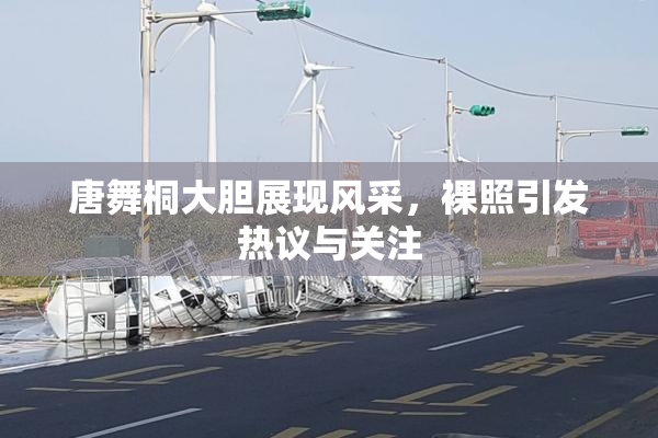 唐舞桐大胆展现风采，裸照引发热议与关注