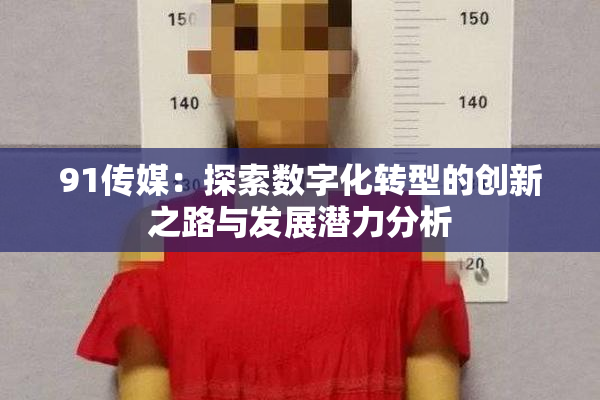 91传媒：探索数字化转型的创新之路与发展潜力分析