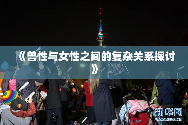《兽性与女性之间的复杂关系探讨》