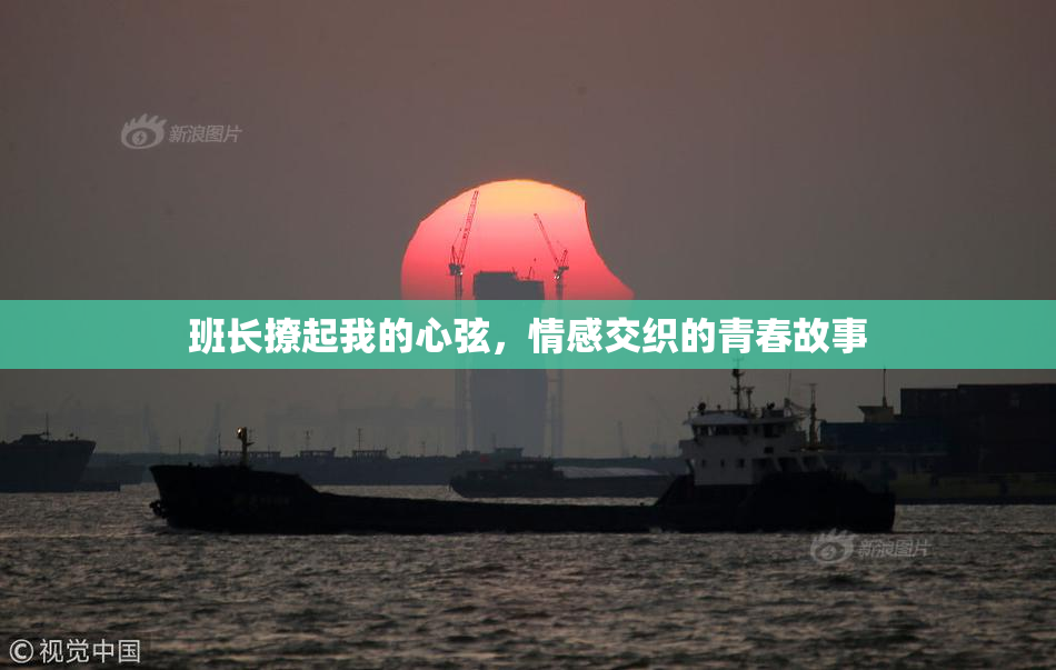 班长撩起我的心弦，情感交织的青春故事