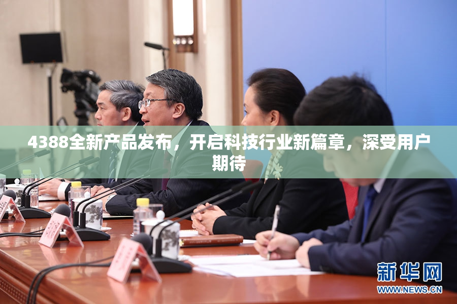 4388全新产品发布，开启科技行业新篇章，深受用户期待