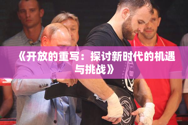 《开放的重写：探讨新时代的机遇与挑战》