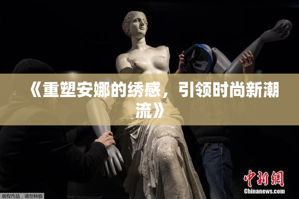 《重塑安娜的绣感，引领时尚新潮流》