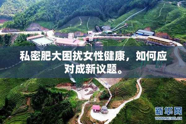 私密肥大困扰女性健康，如何应对成新议题。
