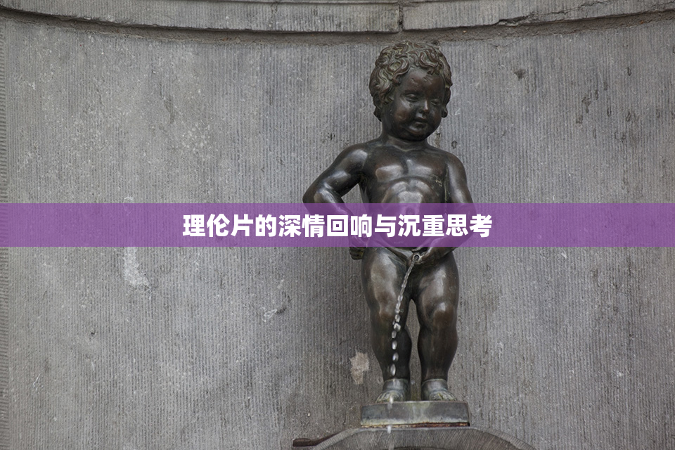 理伦片的深情回响与沉重思考
