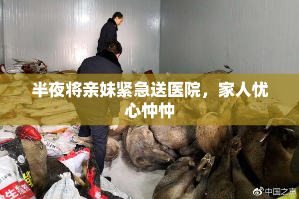半夜将亲妹紧急送医院，家人忧心忡忡