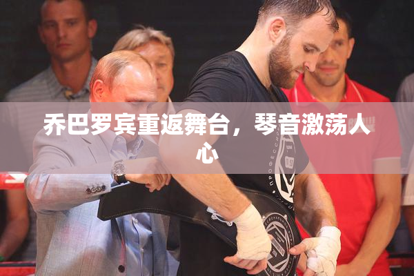 乔巴罗宾重返舞台，琴音激荡人心