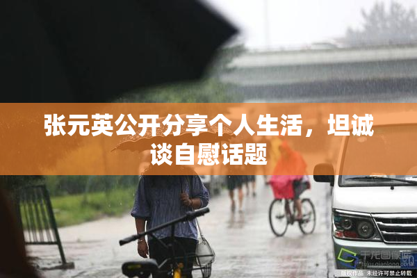 张元英公开分享个人生活，坦诚谈自慰话题