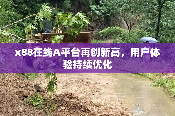 x88在线A平台再创新高，用户体验持续优化