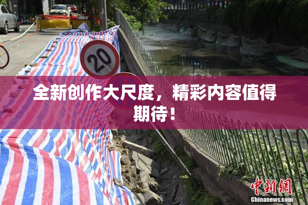 全新创作大尺度，精彩内容值得期待！
