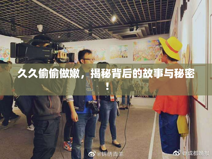 久久偷偷做嫩，揭秘背后的故事与秘密！