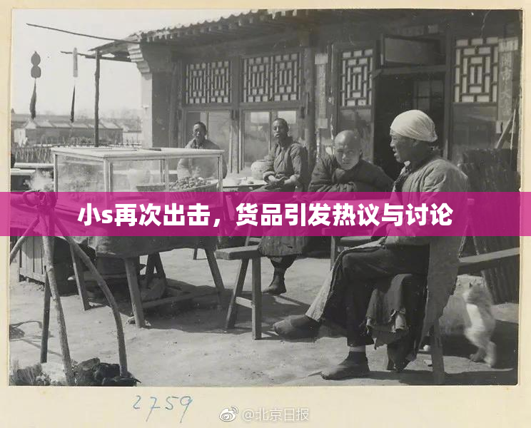 小s再次出击，货品引发热议与讨论