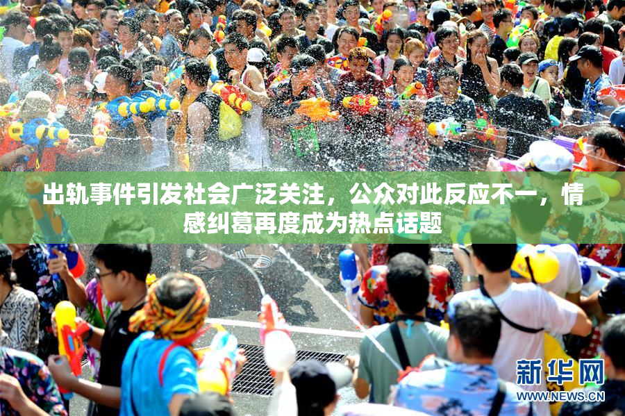 出轨事件引发社会广泛关注，公众对此反应不一，情感纠葛再度成为热点话题