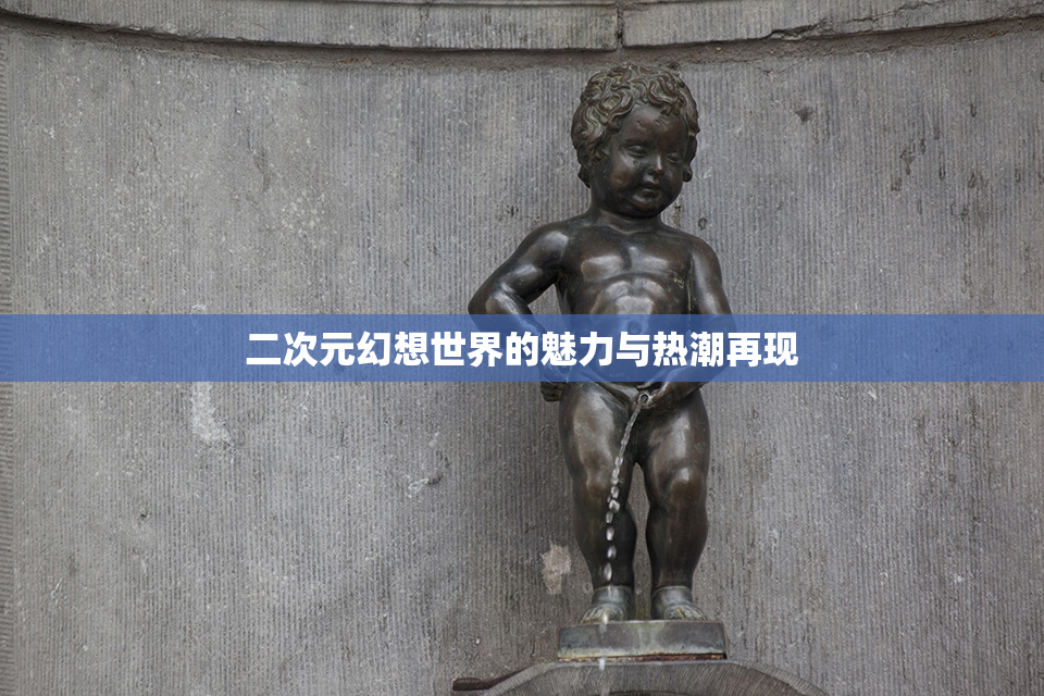 二次元幻想世界的魅力与热潮再现