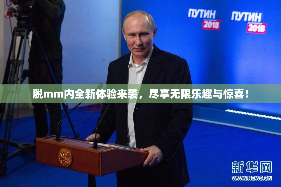 脱mm内全新体验来袭，尽享无限乐趣与惊喜！
